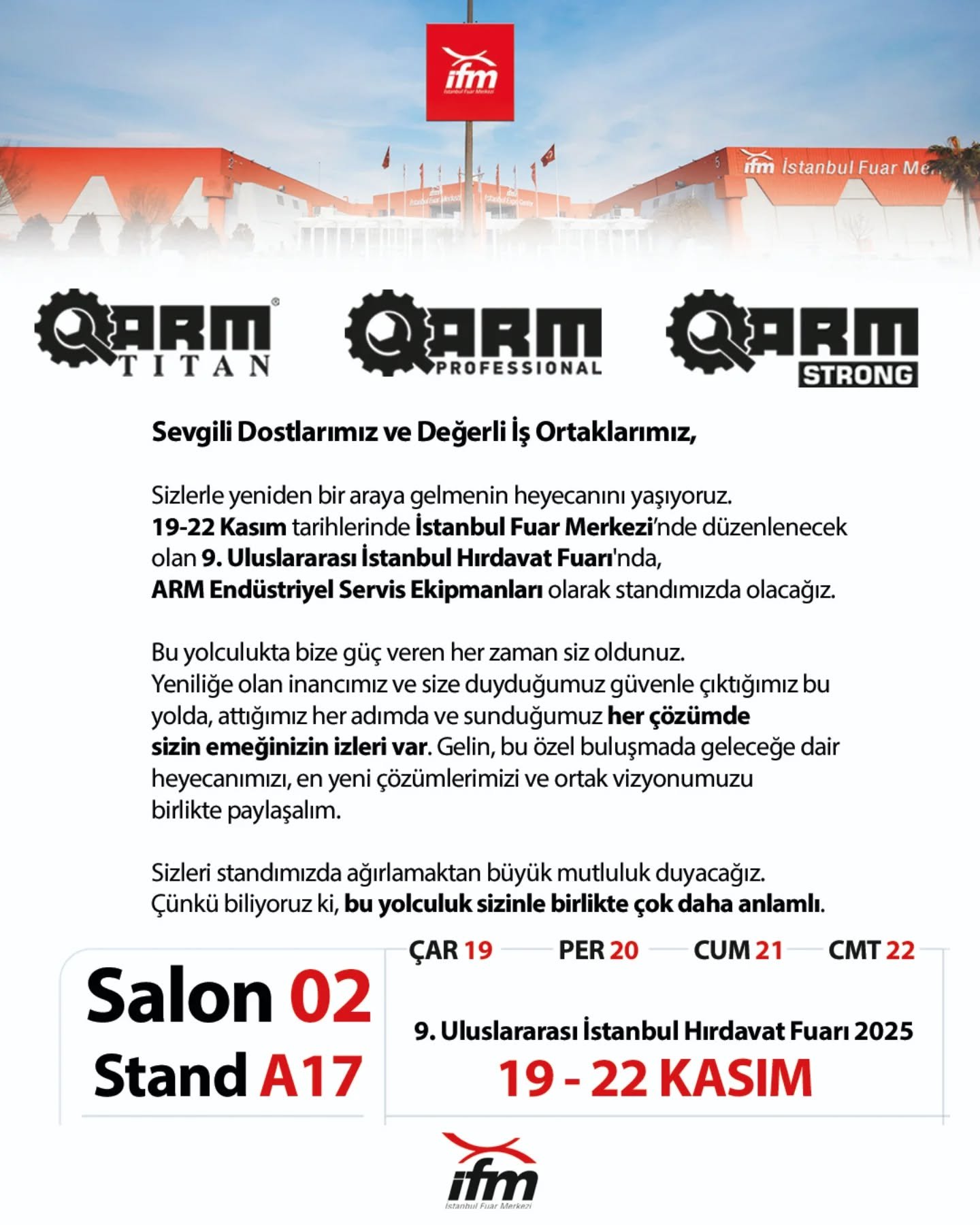 Hazır mısınız? 🔥

9. Uluslararası İstanbul Hırdavat Fuarı'nda ARM Endüstriyel Servis Ekipmanları olarak yerimizi alıyoruz!

🛠️ Salon 02, Stand A17
🗓️ 19-22 Kasım
📍 İstanbul Fuar Merkezi

En yeni çözümlerimizi, heyecanımızı ve ortak vizyonumuzu paylaşmak için sizleri standımıza bekliyoruz. Bu yolculukta birlikte olmak çok daha anlamlı!

#İstanbulHırdavatFuarı #ARM #EndüstriyelEkipman #Fuar #İnovasyon #hırdavat